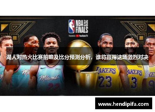 湖人对热火比赛前瞻及比分预测分析，谁将赢得这场激烈对决