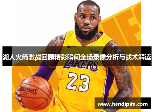 湖人火箭激战回顾精彩瞬间全场录像分析与战术解读