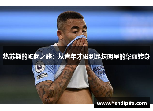 热苏斯的崛起之路：从青年才俊到足坛明星的华丽转身